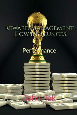 Reward Management How Infleunces: Performance by Lok, John