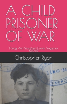 A Child Prisoner of War: The Story of Thomas Ryan - Singapore 1942-45 by Ryan, Christopher Terence
