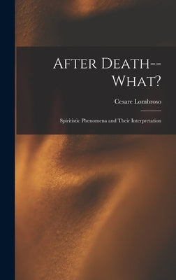 After Death--What?: Spiritistic Phenomena and Their Interpretation by Lombroso, Cesare