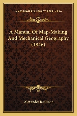A Manual Of Map-Making And Mechanical Geography (1846) by Jamieson, Alexander