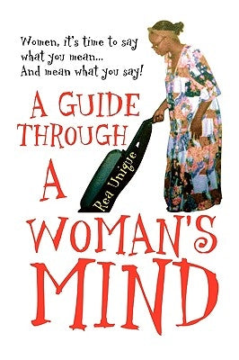 A Guide Through a Woman's Mind: Women, It's Time to Say What You Mean... and Mean What You Say! by Unique, Rea