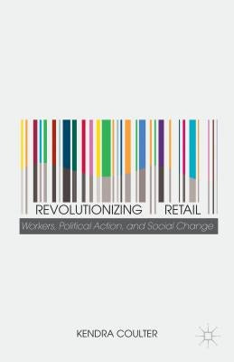 Revolutionizing Retail: Workers, Political Action, and Social Change by Coulter, K.