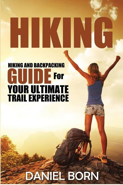 Hiking: Hiking and Backpacking Guide for Your Ultimate Trail Experience by Born, Daniel