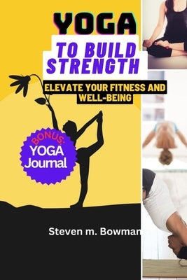 Yoga to Build Strength: Elevate Your Fitness and Well-Being by Bowman, Steven M.