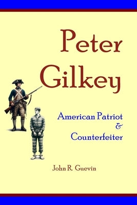 Peter Gilkey: American Patriot & Counterfeiter by Guevin, John R.