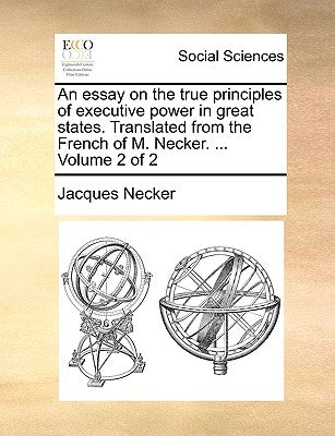 An essay on the true principles of executive power in great states. Translated from the French of M. Necker. ... Volume 2 of 2 by Necker, Jacques