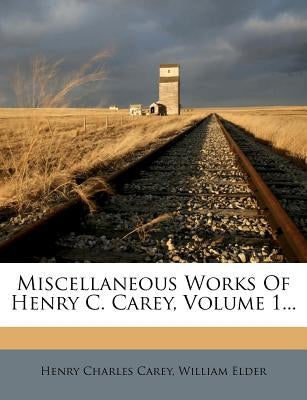 Miscellaneous Works Of Henry C. Carey, Volume 1... by Carey, Henry Charles