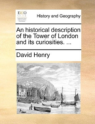 An Historical Description of the Tower of London and Its Curiosities. ... by Henry, David, Thoreau