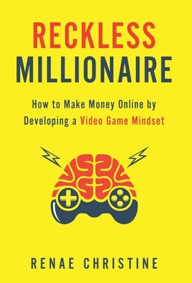 Reckless Millionaire: How to Make Money Online by Developing a Video Game Mindset by Christine, Renae