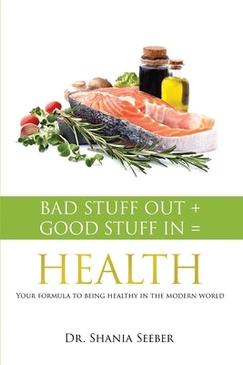 Bad Stuff out + Good Stuff in = Health: Your formula to being healthy in the modern world by Seeber, Shania