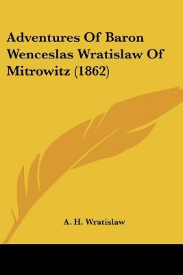 Adventures Of Baron Wenceslas Wratislaw Of Mitrowitz (1862) by Wratislaw, A. H.