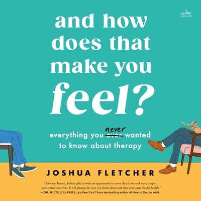 And How Does That Make You Feel?: Everything You (N)Ever Wanted to Know about Therapy by Fletcher, Joshua