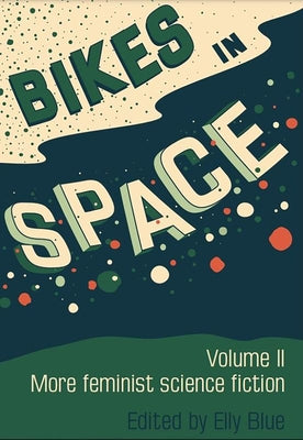Bikes in Space: More Feminist Bicycle Science Fiction by Blue, Elly