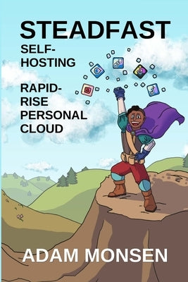 Steadfast Self-Hosting: Rapid-Rise Personal Cloud by Monsen, Adam