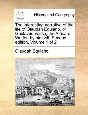 The Interesting Narrative of the Life of Olaudah Equiano, or Gustavus Vassa, the African. Written by Himself. Second Edition. Volume 1 of 2 by Equiano, Olaudah