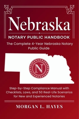 Nebraska Notary Public Handbook: The Complete 4-Year Nebraska Notary Public Guide by Hayes, Morgan L.