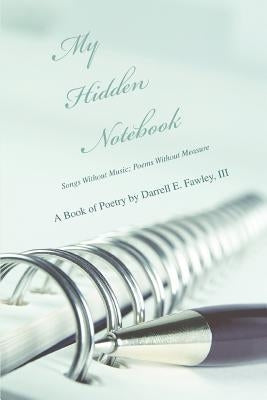 My Hidden Notebook: Songs Without Music; Poems Without Measure by Fawley, Darrell E., III