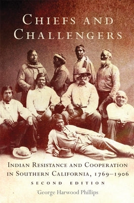 Chiefs and Challengers: Indian Resistance and Cooperation in Southern California, 1769-1906 by Phillips, George Harwood