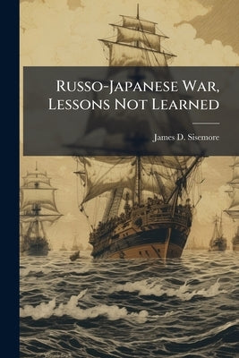 Russo-Japanese War, Lessons Not Learned by Sisemore, James D.