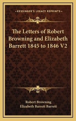 The Letters of Robert Browning and Elizabeth Barrett 1845 to 1846 V2 by Browning, Robert