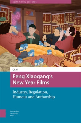 Feng Xiaogang's New Year Films: Industry, Regulation, Humour and Authorship by Ai, Qi
