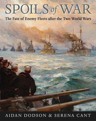 Spoils of War: The Fate of Enemy Fleets After the Two World Wars by Dodson, Aiden
