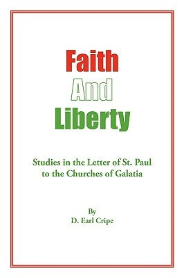 Faith and Liberty: Studies in the Letter of St. Paul to The Churches of Galatia by D. Earl Cripe