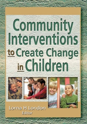Community Interventions to Create Change in Children by London, Lorna