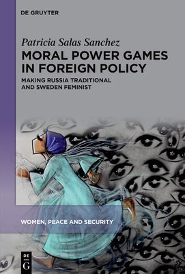 Moral Power Games in Foreign Policy: Making Russia Traditional and Sweden Feminist by Sanchez, Patricia Salas
