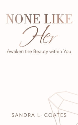 None Like Her: Awaken the Beauty Within You by Coates, Sandra L.