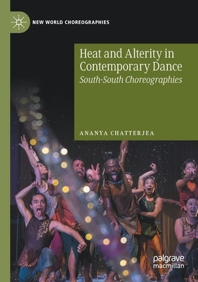 Heat and Alterity in Contemporary Dance: South-South Choreographies by Chatterjea, Ananya