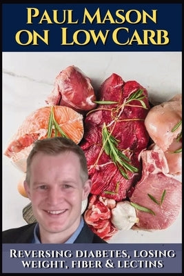 Paul Mason on low carb: How to reverse diabetes, lose weight, fiber & lectins: His best obesity and keto talks. Including insulin, autoimmune issues, by Vaca Ciones, Johannes