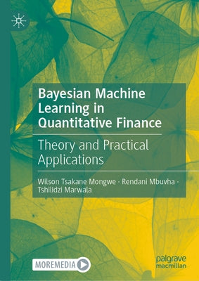 Bayesian Machine Learning in Quantitative Finance: Theory and Practical Applications by Mongwe, Wilson Tsakane