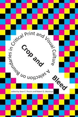 Crop and Bleed: A Selection on Boundaries in Critical Print and Visual Culture by Pessin, Sean E.