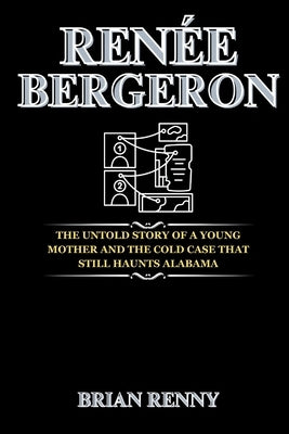 Renée Bergeron: The Untold Story of a Young Mother and the Cold Case That Still Haunts Alabama by Renny, Brian
