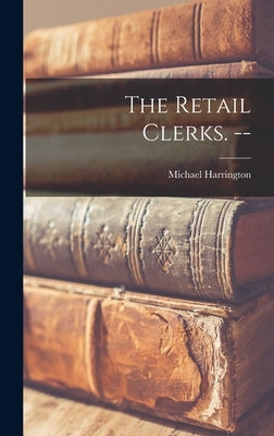 The Retail Clerks. -- by Harrington, Michael 1928-