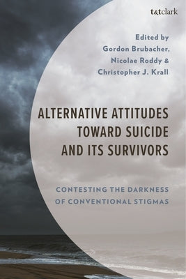 Alternative Attitudes Toward Suicide and Its Survivors: Contesting the Darkness of Conventional Stigmas by Brubacher, Gordon