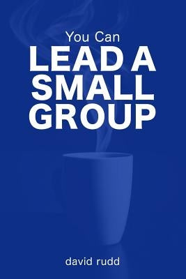 You Can Lead a Small Group: The First Six Weeks by Rudd, David