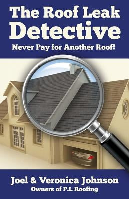 The Roof Leak Detective: Never Pay for Another Roof by Johnson, Veronica