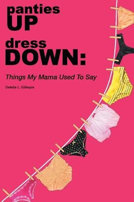 panties UP dress DOWN: Things My Mama Used To Say by Gillespie, Deletta Louise