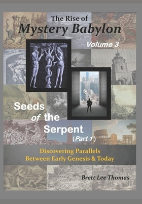 The Rise of Mystery Babylon - Seeds of the Serpent (Part 1): Discovering Parallels Between Early Genesis and Today (Volume 3) by Thomas, Brett Lee
