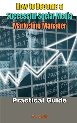 How to Become a Successful Social Media Marketing Manager: Practical Guide by Dellis, G.