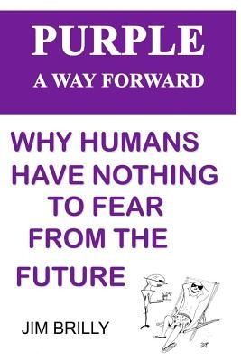 PURPLE A way forward: Why humans have nothing to fear from the future by Brilly, Jim
