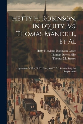 Hetty H. Robinson, In Equity, Vs. Thomas Mandell, Et Al: Arguments Of Hon. T. D. Eliot, And T. M. Stetson, Esq. For Respondents by Eliot, Thomas Dawes