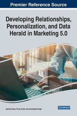 Developing Relationships, Personalization, and Data Herald in Marketing 5.0 by Kaur, Jasmine
