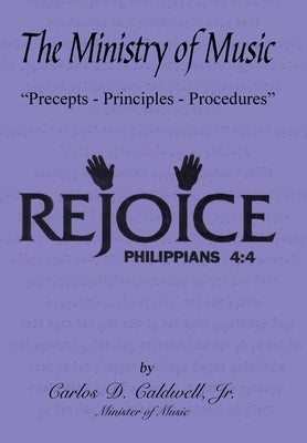 The Ministry of Music: "Precepts - Principles - Procedures" by Caldwell, Carlos D., Jr.