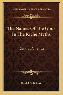 The Names Of The Gods In The Kiche Myths: Central America by Brinton, Daniel G.