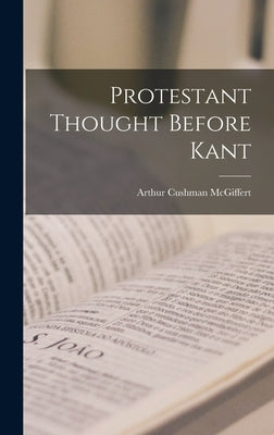 Protestant Thought Before Kant by McGiffert, Arthur Cushman
