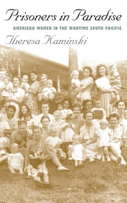 Prisoners in Paradise: American Women in the Wartime South Pacific by Kaminski, Theresa