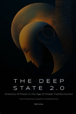The Deep State 2.0: Anatomy of Power in the Age of Global Transformation (From Conspiracy to Systemic Understanding) by Konko, Oleh
